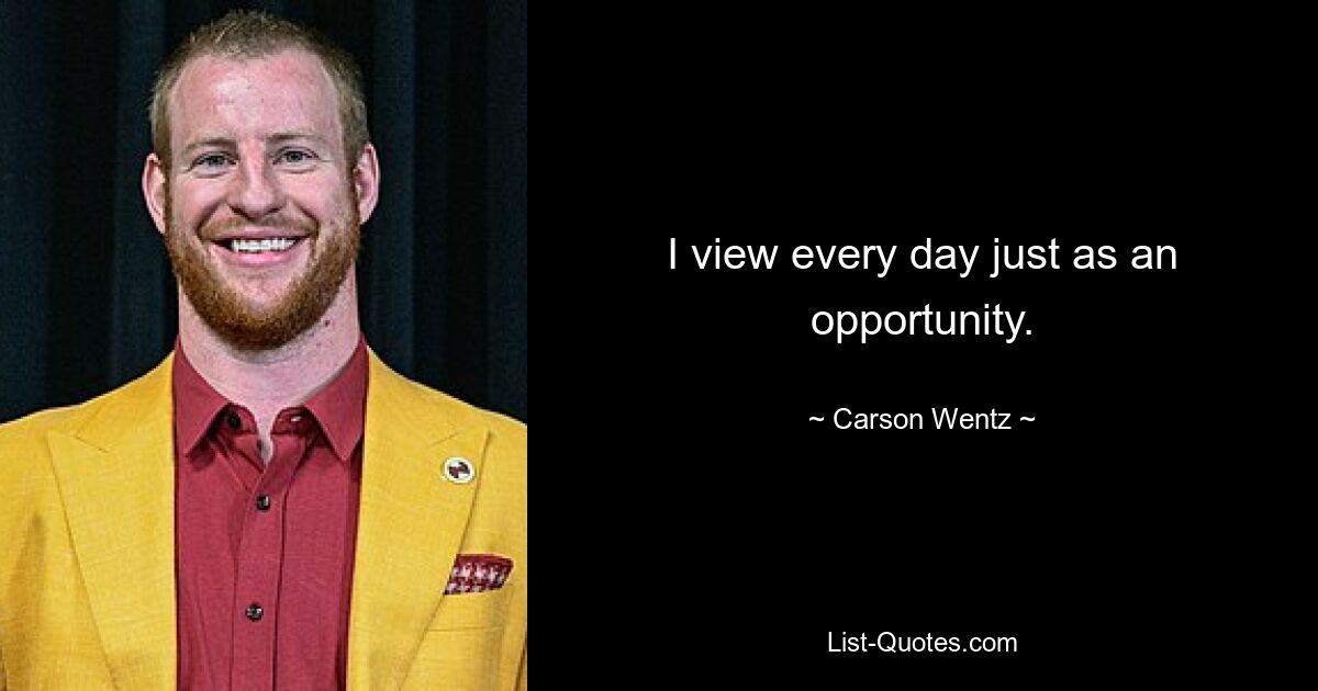 I view every day just as an opportunity. — © Carson Wentz