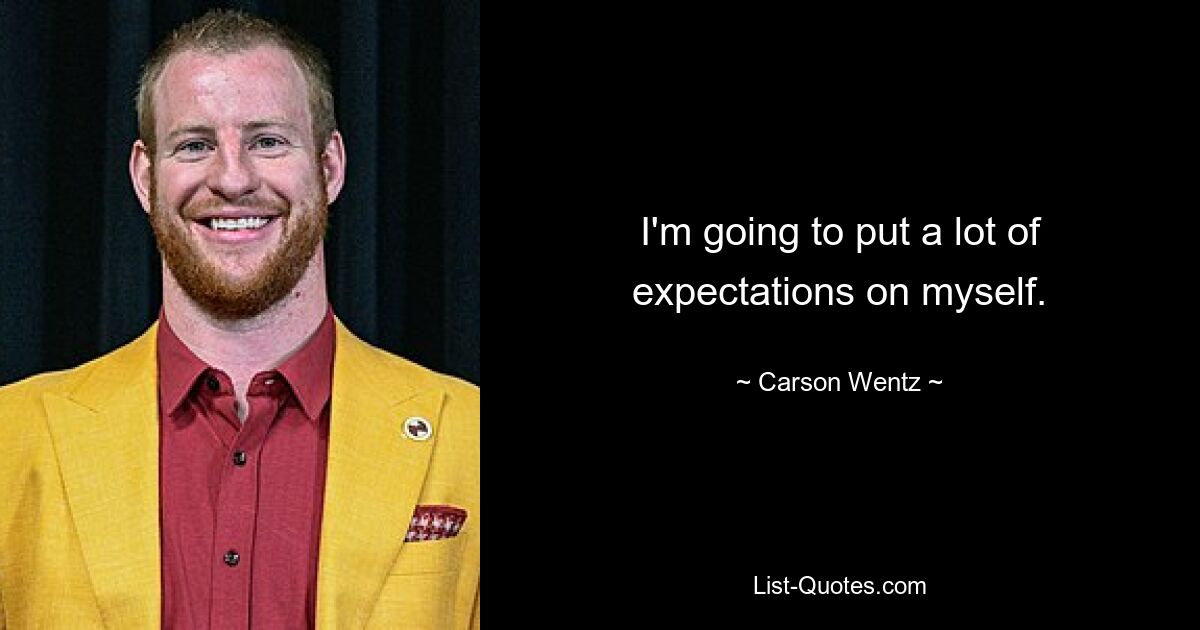 I'm going to put a lot of expectations on myself. — © Carson Wentz