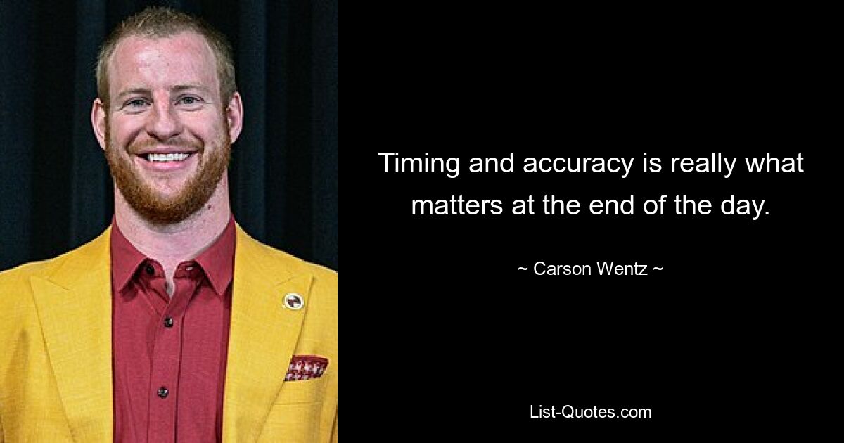 Timing and accuracy is really what matters at the end of the day. — © Carson Wentz