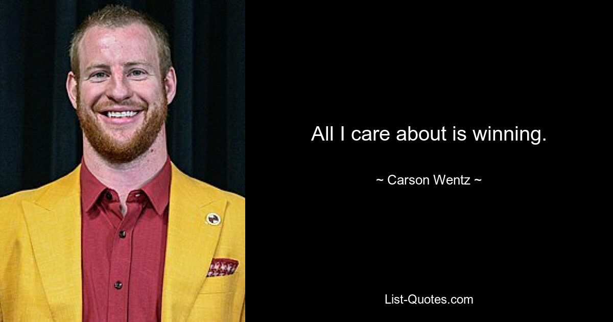 All I care about is winning. — © Carson Wentz