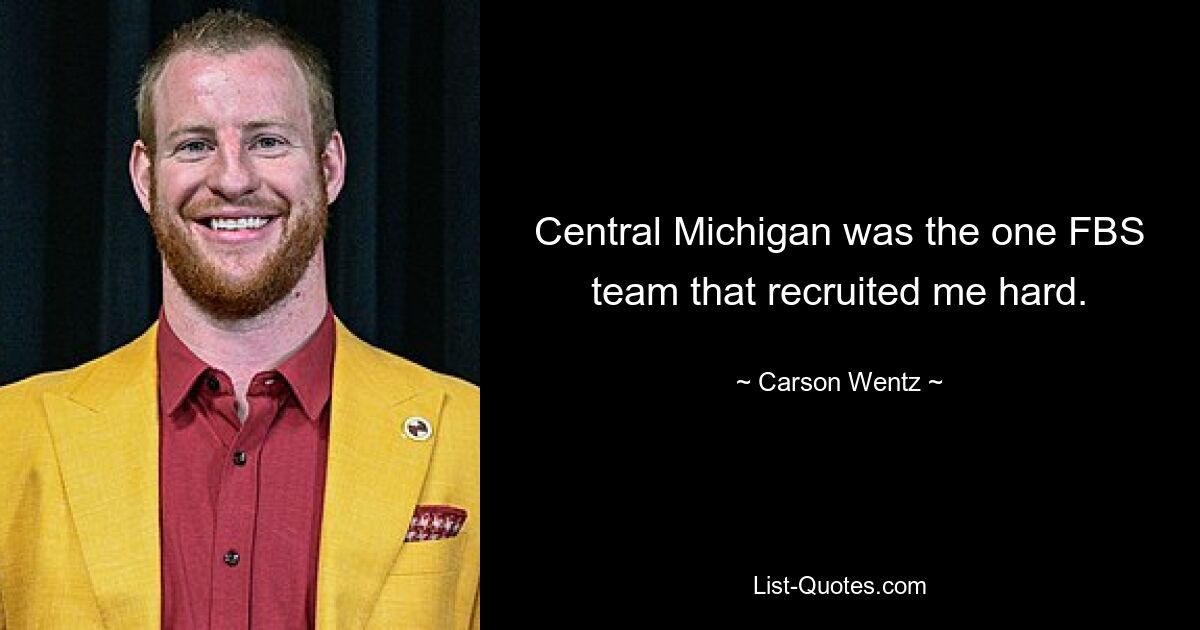 Central Michigan was the one FBS team that recruited me hard. — © Carson Wentz