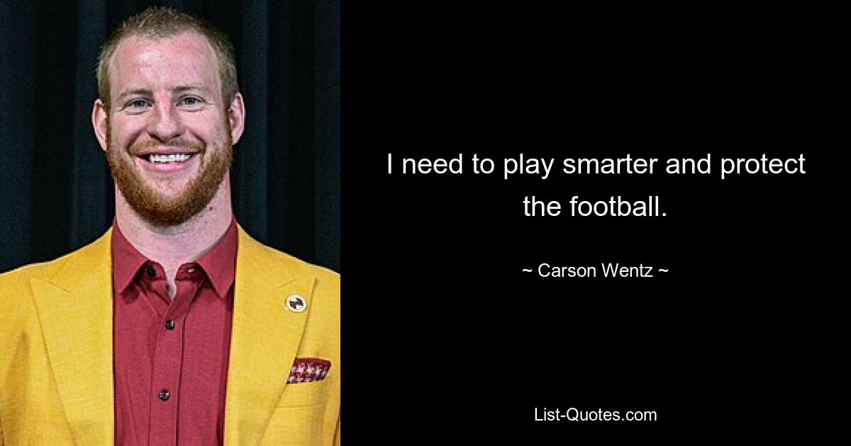 I need to play smarter and protect the football. — © Carson Wentz