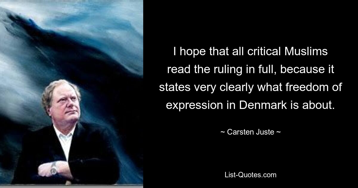 I hope that all critical Muslims read the ruling in full, because it states very clearly what freedom of expression in Denmark is about. — © Carsten Juste