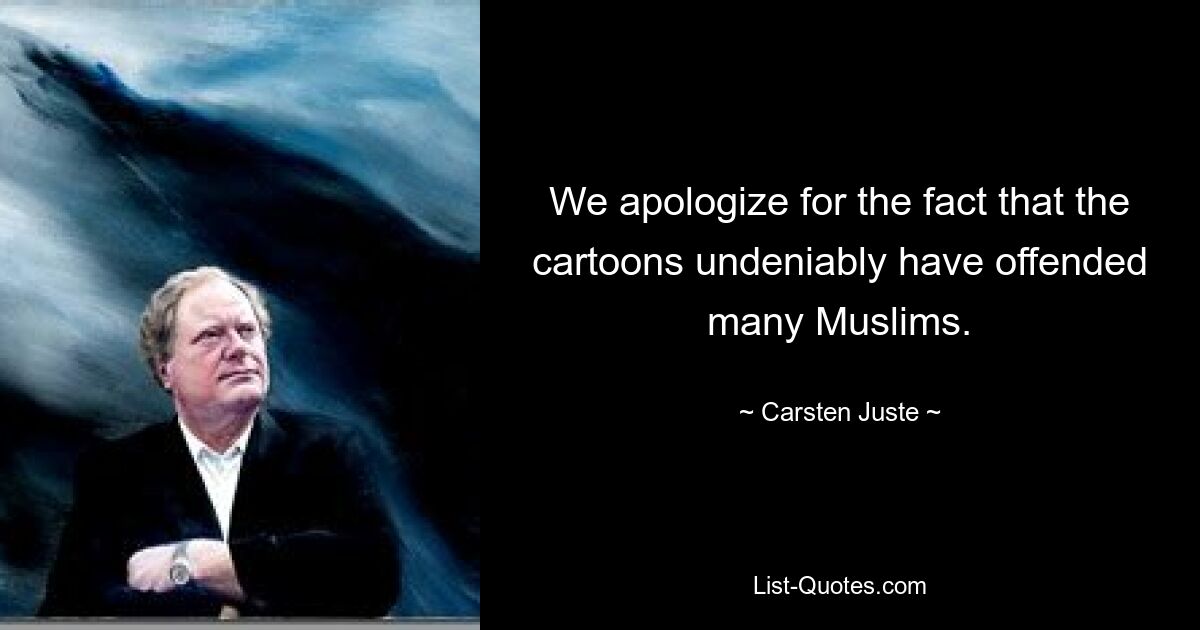 We apologize for the fact that the cartoons undeniably have offended many Muslims. — © Carsten Juste