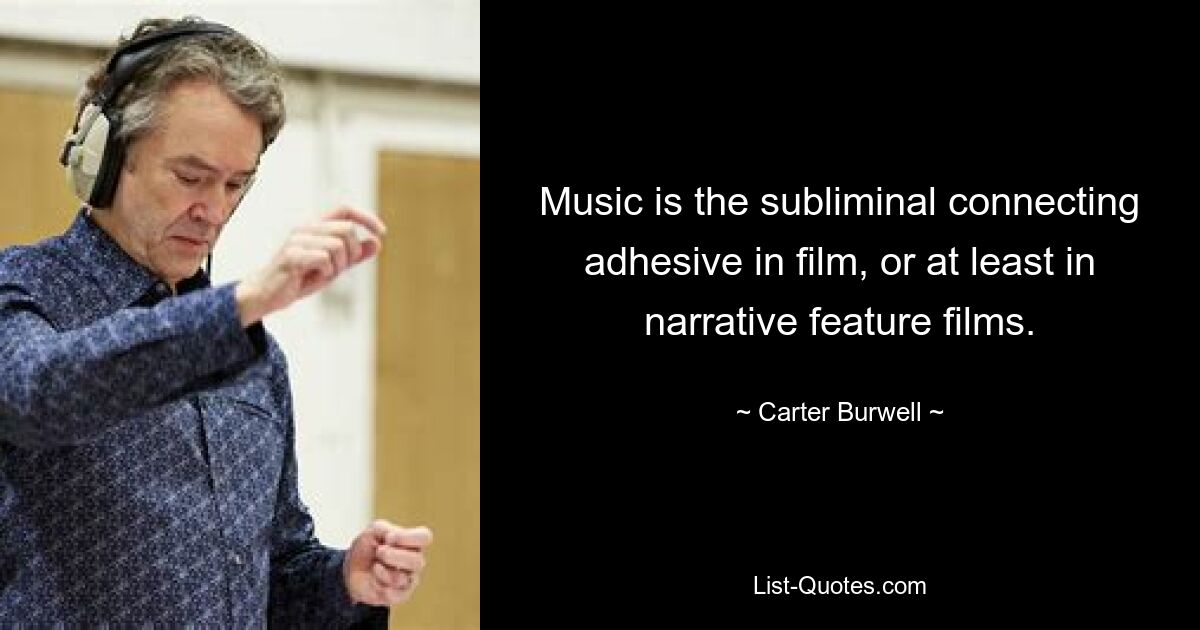 Music is the subliminal connecting adhesive in film, or at least in narrative feature films. — © Carter Burwell