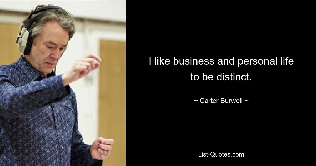 I like business and personal life to be distinct. — © Carter Burwell