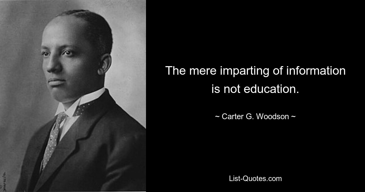 The mere imparting of information is not education. — © Carter G. Woodson