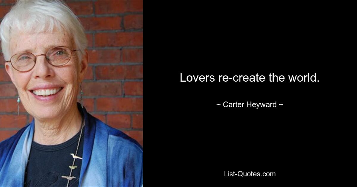 Lovers re-create the world. — © Carter Heyward