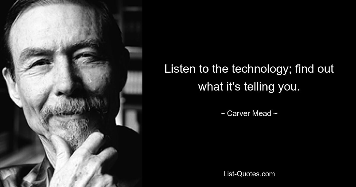 Listen to the technology; find out what it's telling you. — © Carver Mead