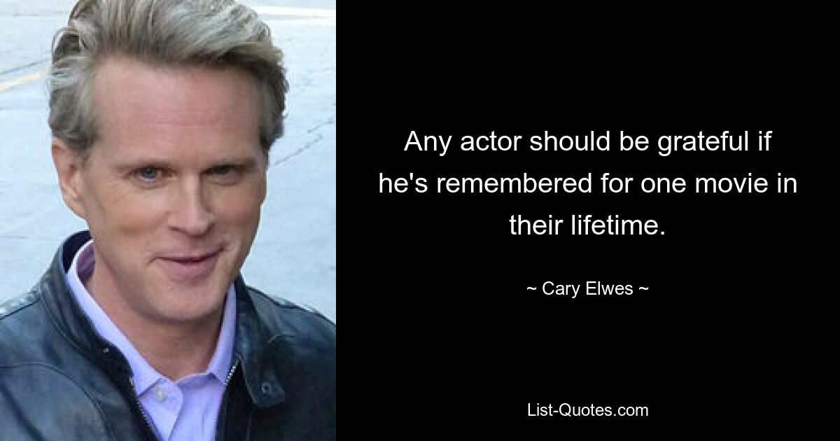 Any actor should be grateful if he's remembered for one movie in their lifetime. — © Cary Elwes