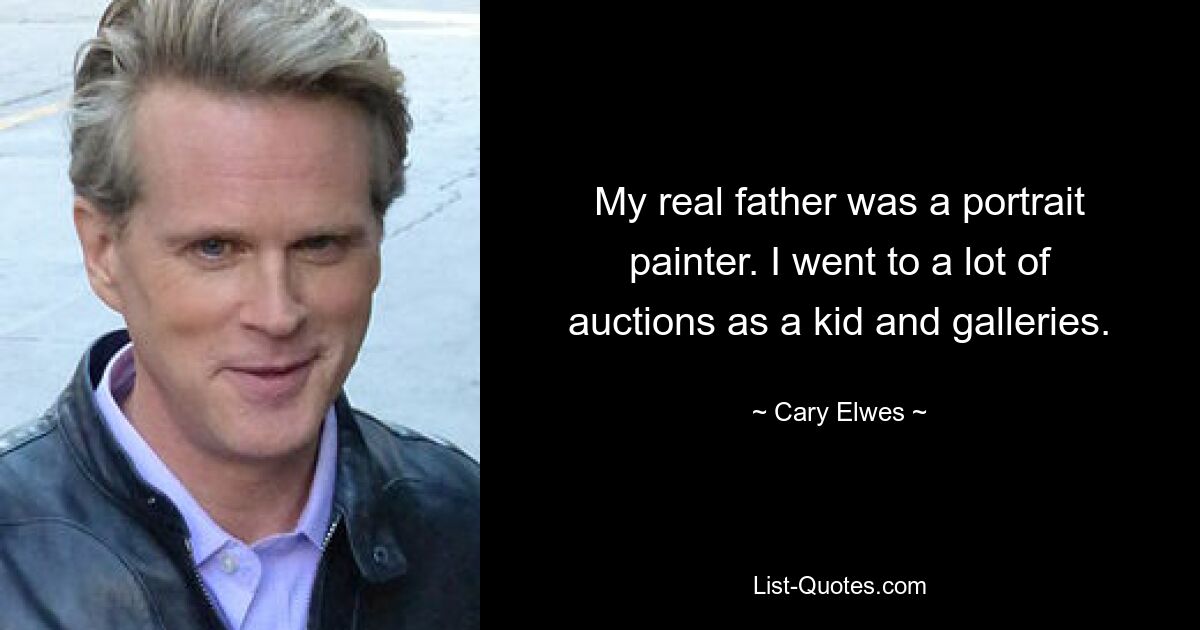 My real father was a portrait painter. I went to a lot of auctions as a kid and galleries. — © Cary Elwes