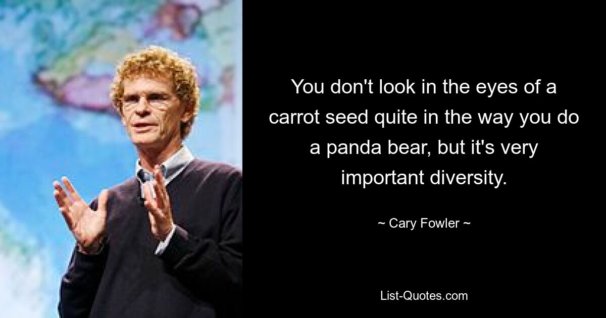 You don't look in the eyes of a carrot seed quite in the way you do a panda bear, but it's very important diversity. — © Cary Fowler