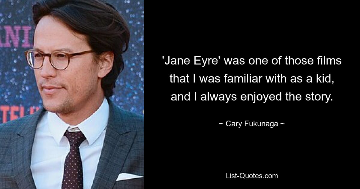 'Jane Eyre' was one of those films that I was familiar with as a kid, and I always enjoyed the story. — © Cary Fukunaga