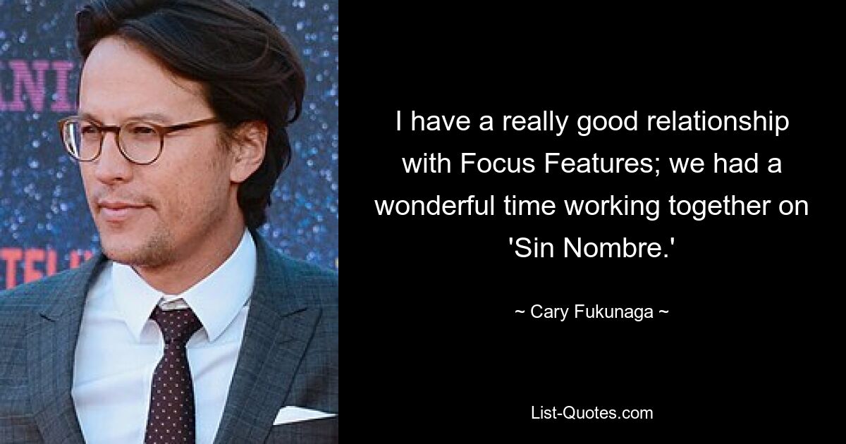 I have a really good relationship with Focus Features; we had a wonderful time working together on 'Sin Nombre.' — © Cary Fukunaga