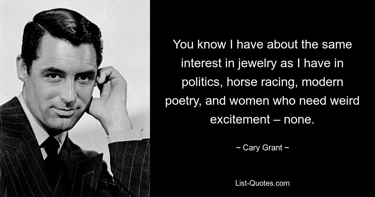 You know I have about the same interest in jewelry as I have in politics, horse racing, modern poetry, and women who need weird excitement – none. — © Cary Grant