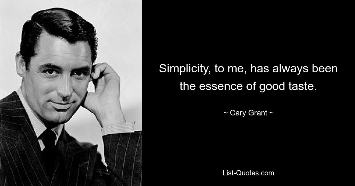 Simplicity, to me, has always been the essence of good taste. — © Cary Grant