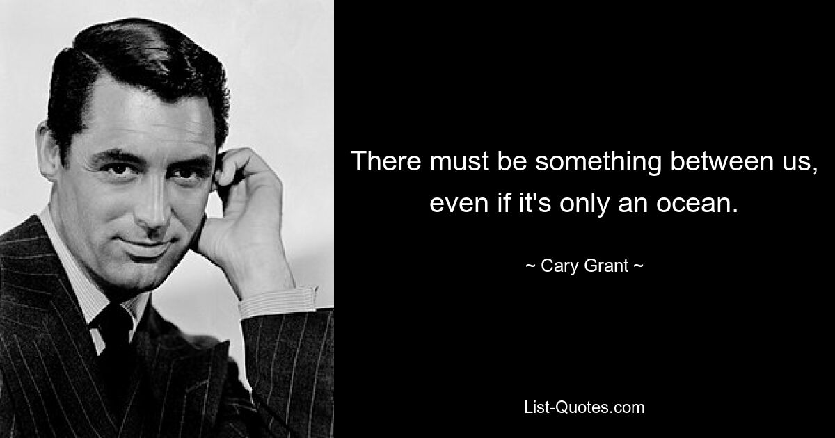 There must be something between us, even if it's only an ocean. — © Cary Grant