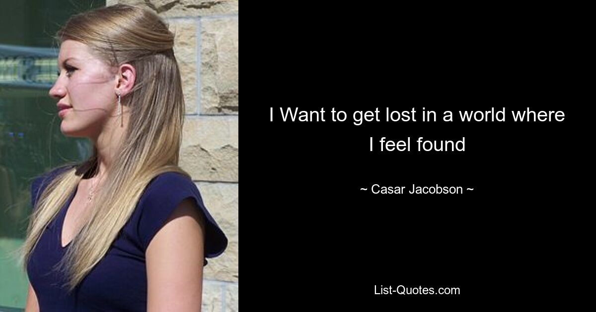 I Want to get lost in a world where I feel found — © Casar Jacobson