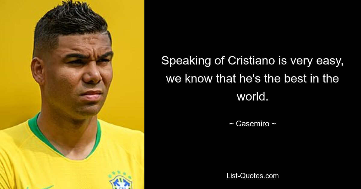 Speaking of Cristiano is very easy, we know that he's the best in the world. — © Casemiro