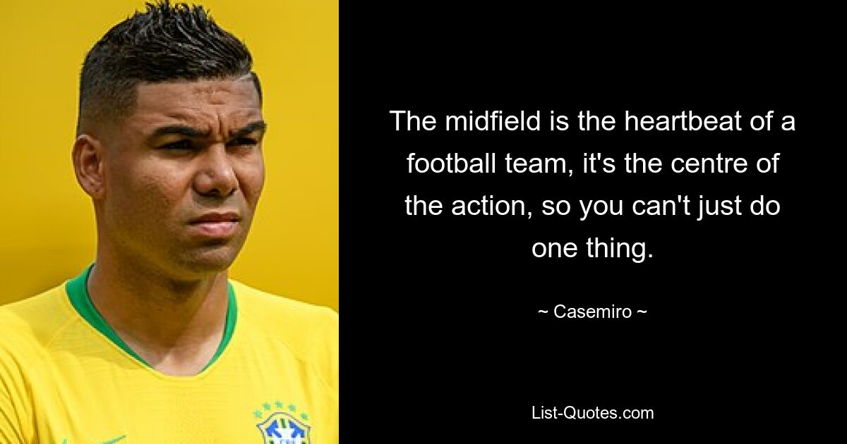 Das Mittelfeld ist der Herzschlag einer Fußballmannschaft, es ist das Zentrum des Geschehens, man kann also nicht nur eine Sache tun. — © Casemiro