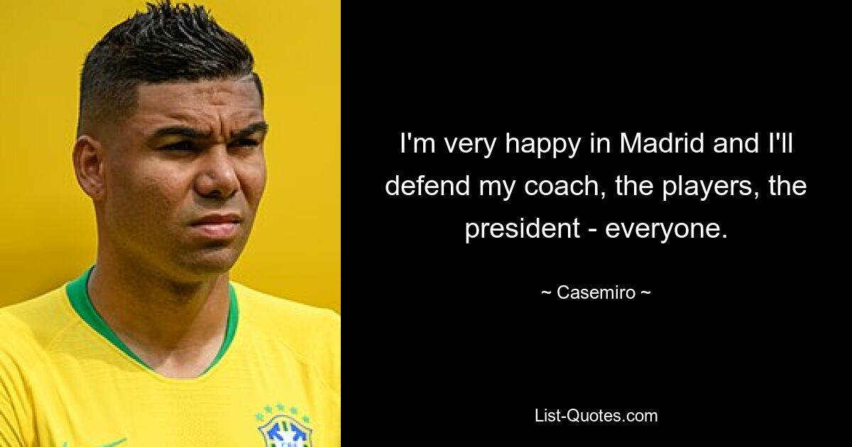 I'm very happy in Madrid and I'll defend my coach, the players, the president - everyone. — © Casemiro