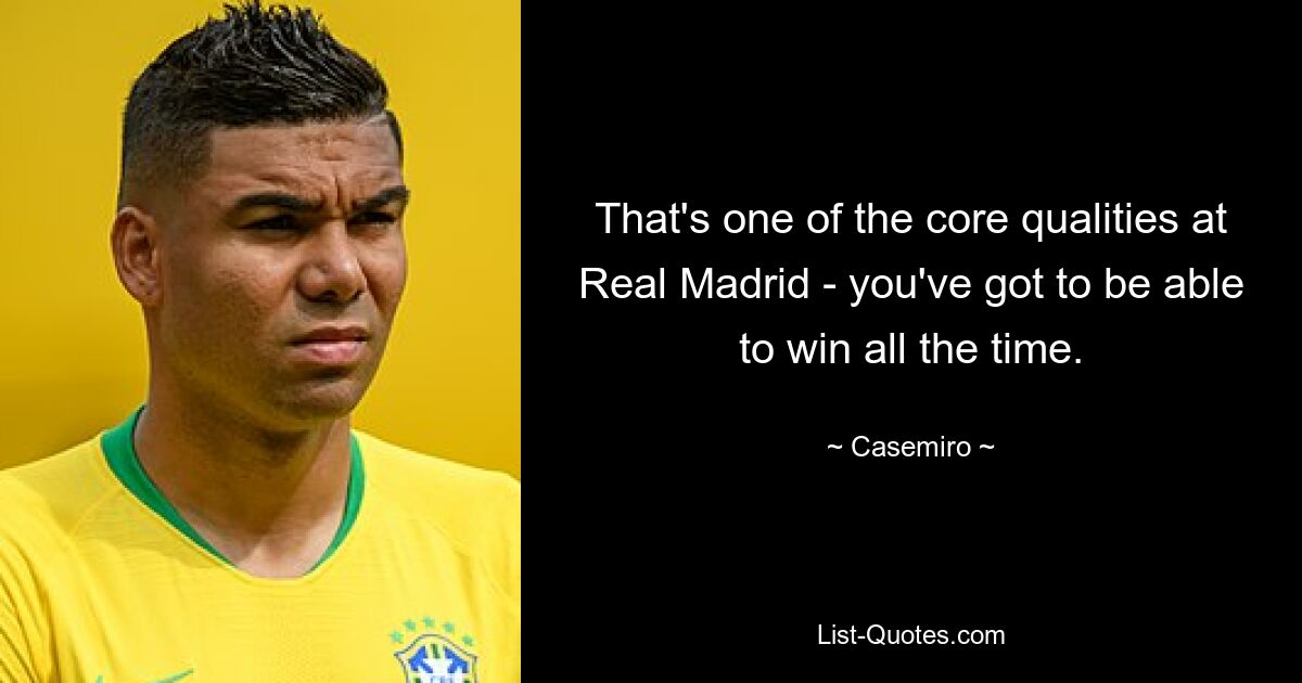 That's one of the core qualities at Real Madrid - you've got to be able to win all the time. — © Casemiro