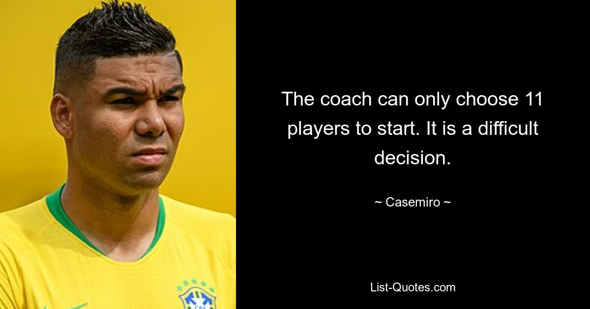 The coach can only choose 11 players to start. It is a difficult decision. — © Casemiro