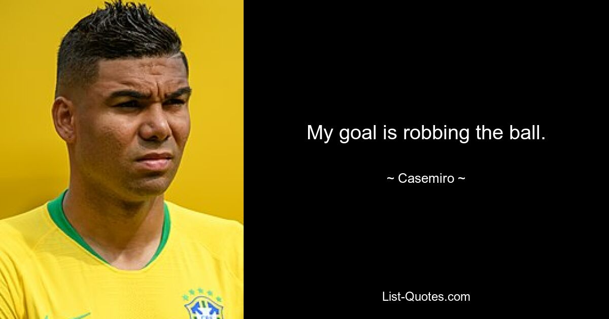 My goal is robbing the ball. — © Casemiro