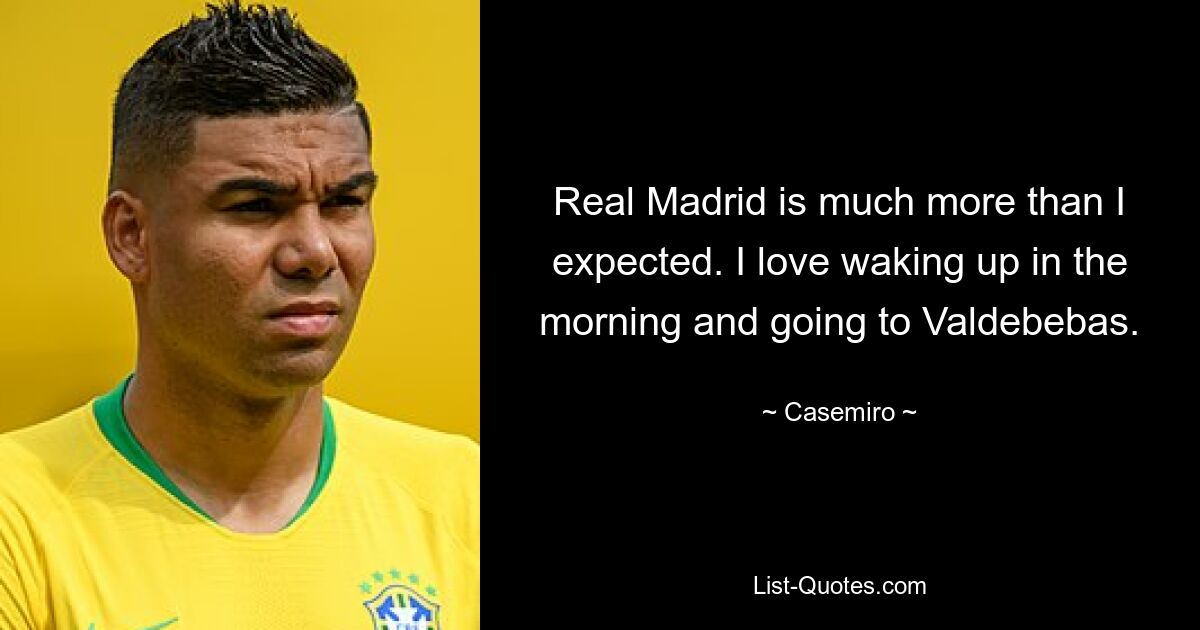 Real Madrid is much more than I expected. I love waking up in the morning and going to Valdebebas. — © Casemiro