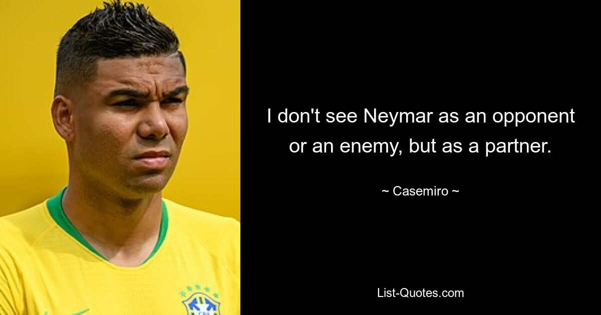 I don't see Neymar as an opponent or an enemy, but as a partner. — © Casemiro