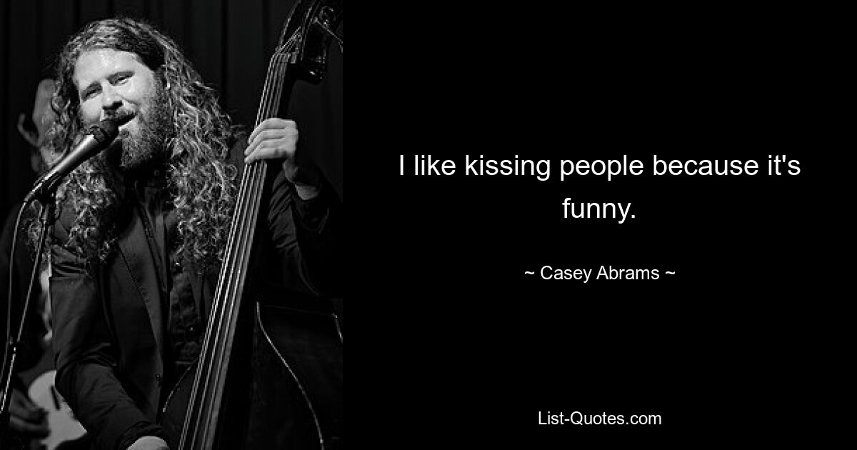 I like kissing people because it's funny. — © Casey Abrams