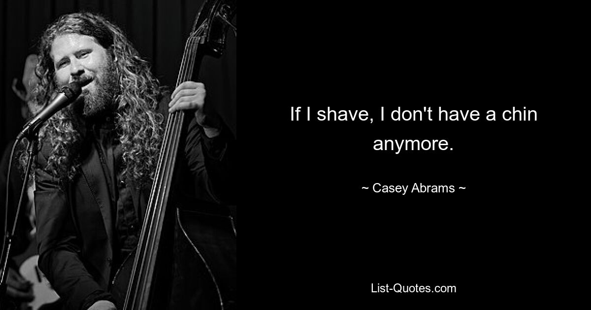 If I shave, I don't have a chin anymore. — © Casey Abrams