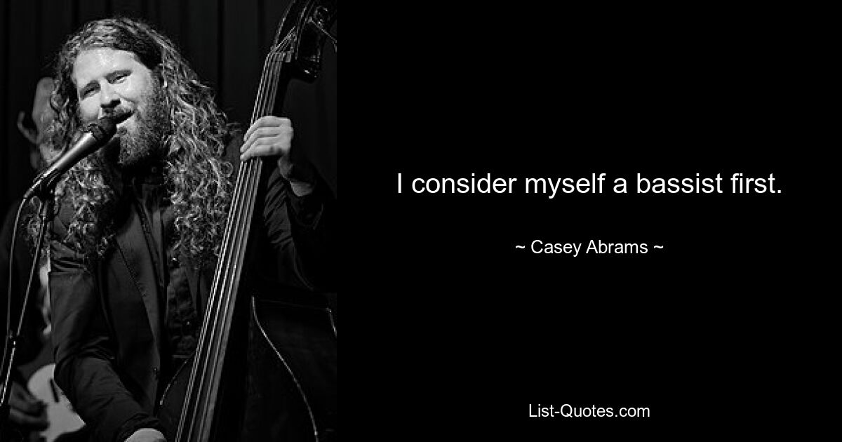 I consider myself a bassist first. — © Casey Abrams