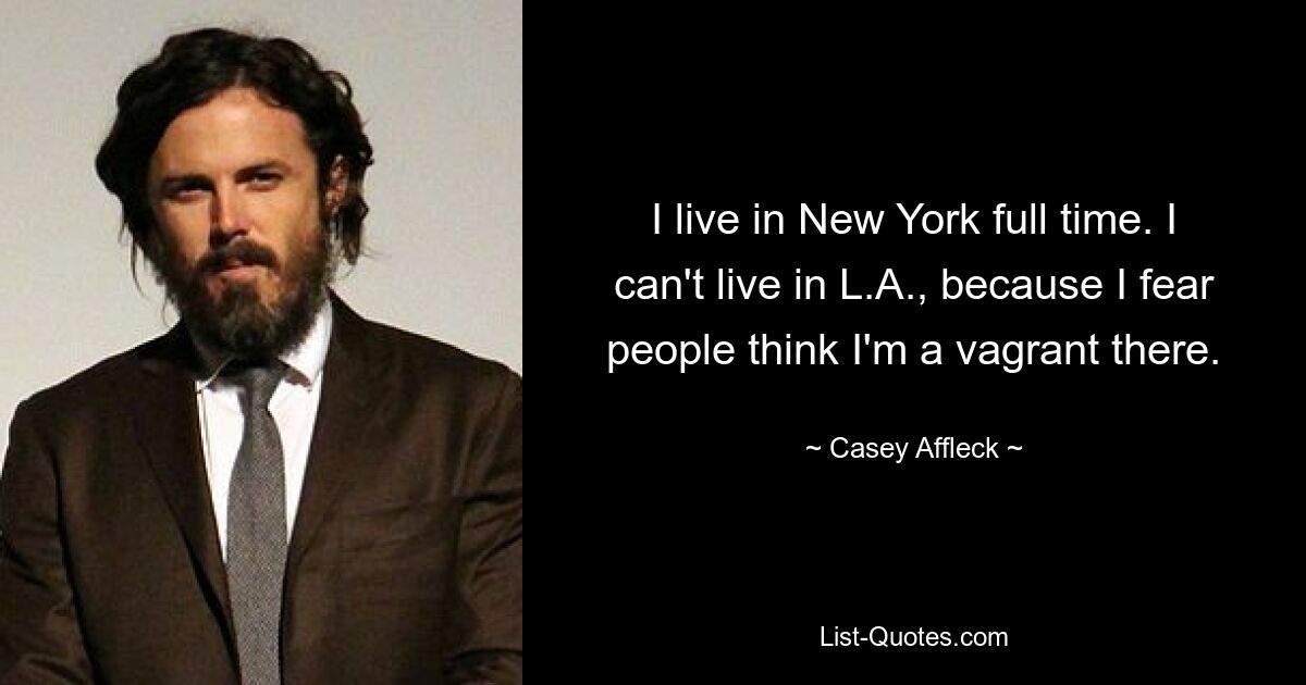 I live in New York full time. I can't live in L.A., because I fear people think I'm a vagrant there. — © Casey Affleck