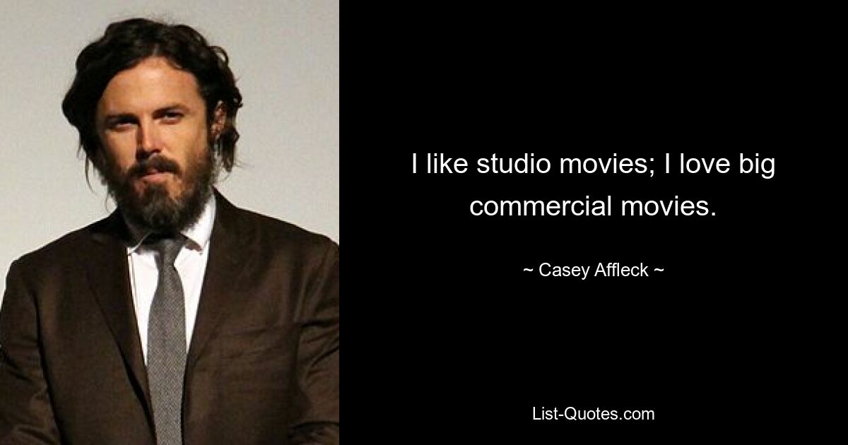 I like studio movies; I love big commercial movies. — © Casey Affleck