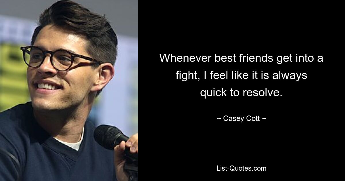 Whenever best friends get into a fight, I feel like it is always quick to resolve. — © Casey Cott