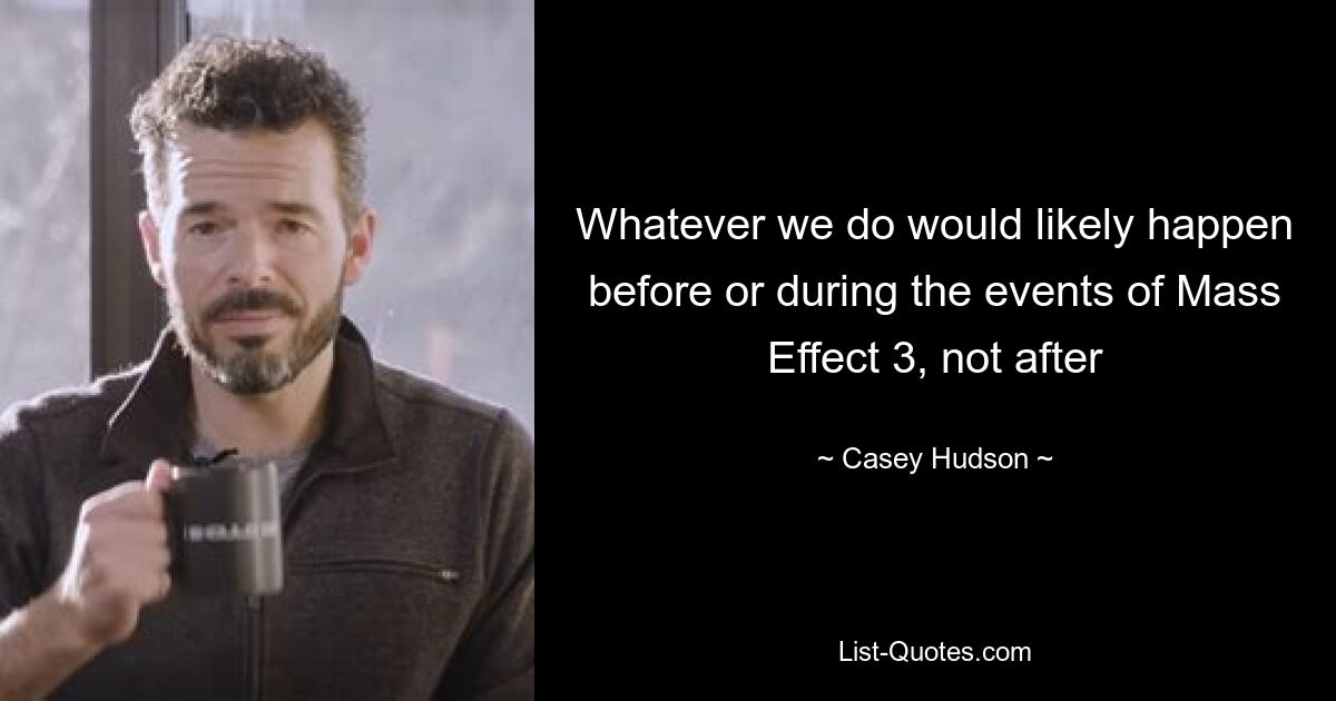 Whatever we do would likely happen before or during the events of Mass Effect 3, not after — © Casey Hudson