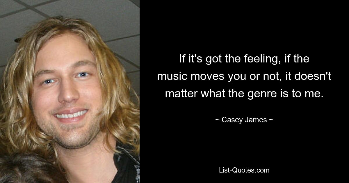 Wenn man das Gefühl hat, ob die Musik einen berührt oder nicht, ist es für mich egal, um welches Genre es sich handelt. — © Casey James 