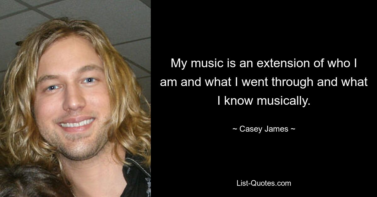 My music is an extension of who I am and what I went through and what I know musically. — © Casey James