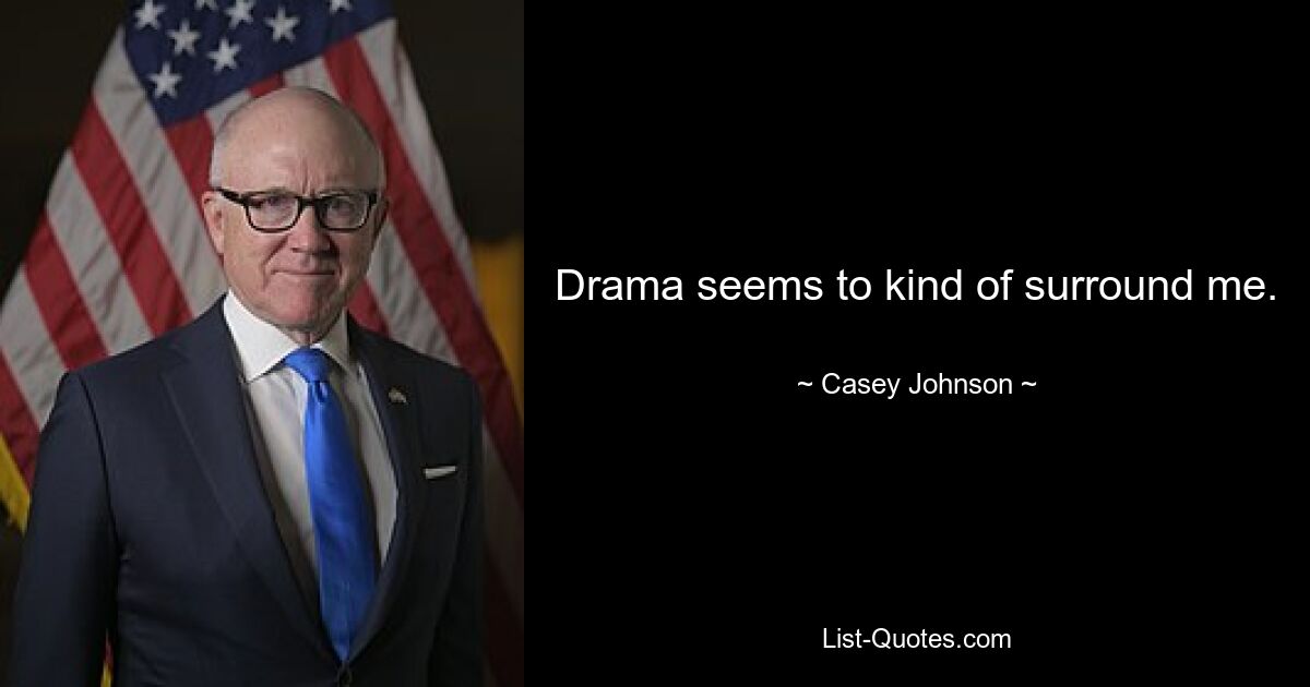 Drama seems to kind of surround me. — © Casey Johnson