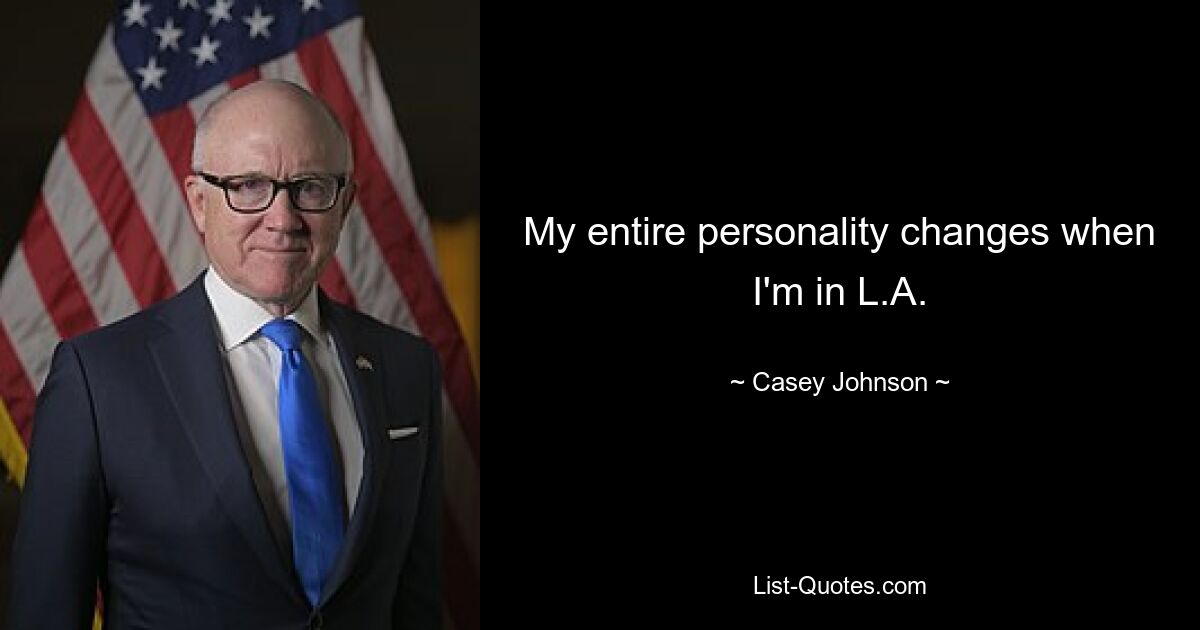 My entire personality changes when I'm in L.A. — © Casey Johnson