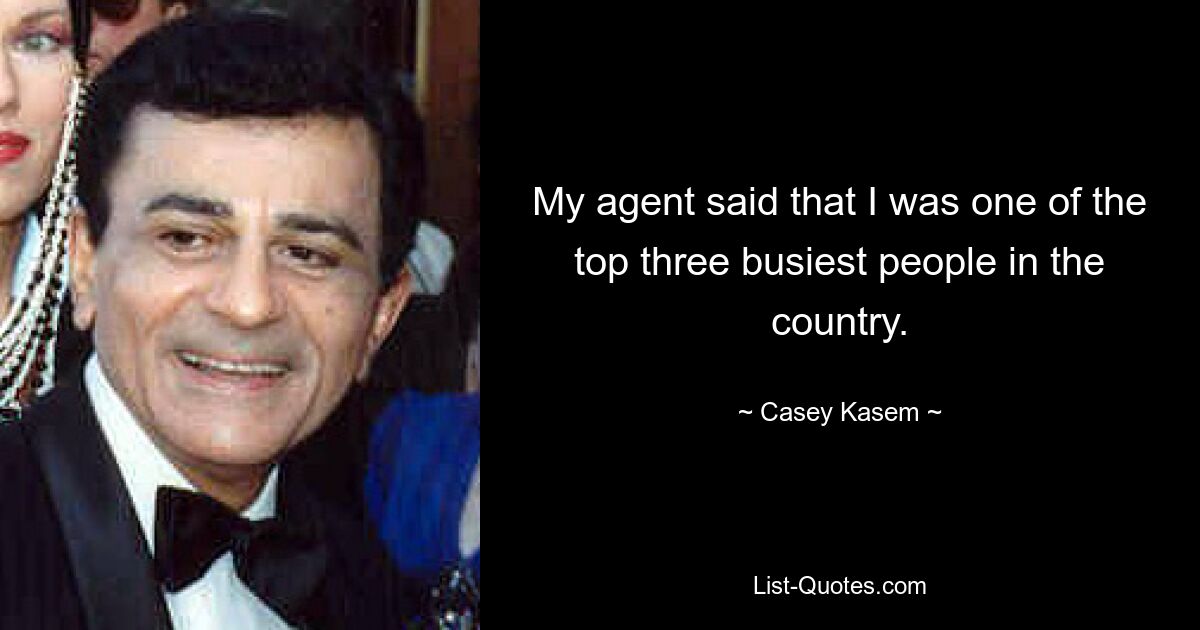 My agent said that I was one of the top three busiest people in the country. — © Casey Kasem