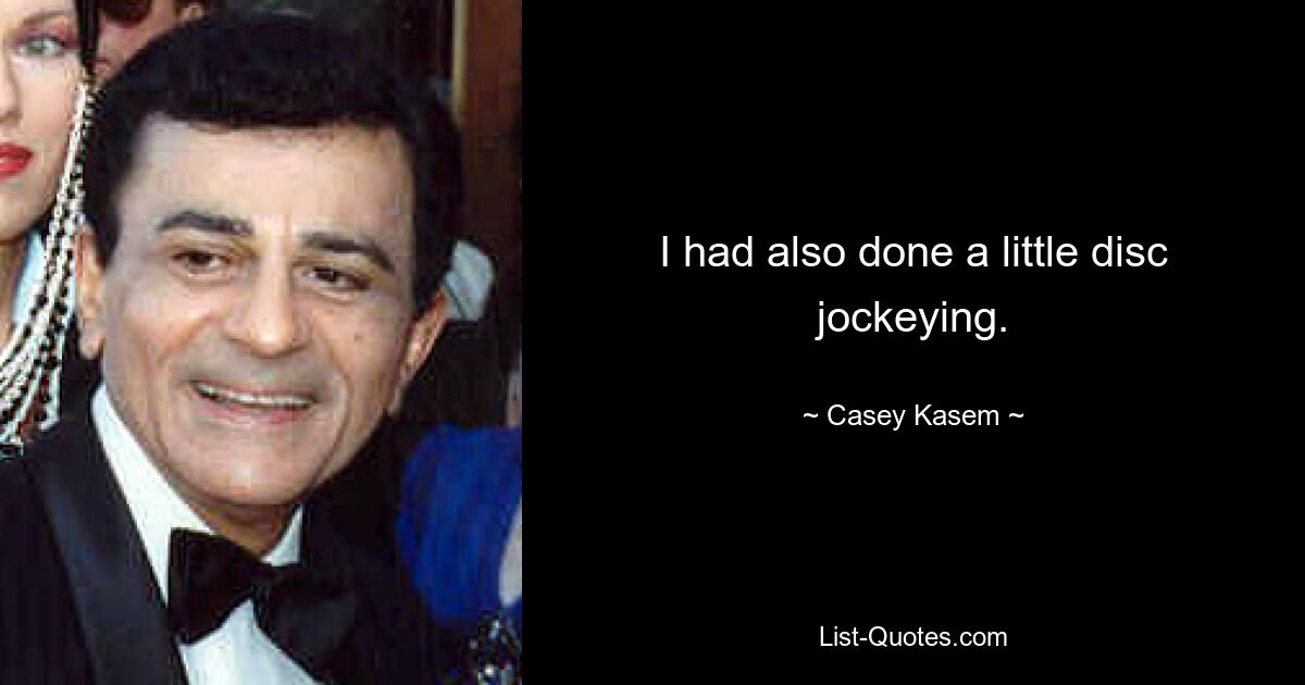 I had also done a little disc jockeying. — © Casey Kasem