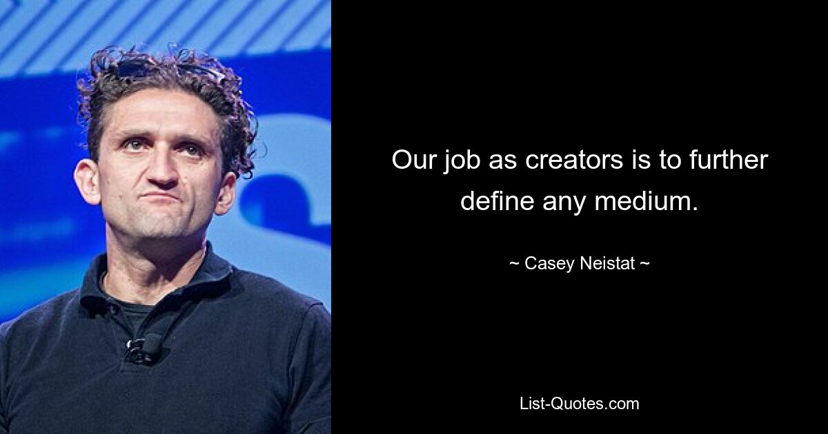 Our job as creators is to further define any medium. — © Casey Neistat