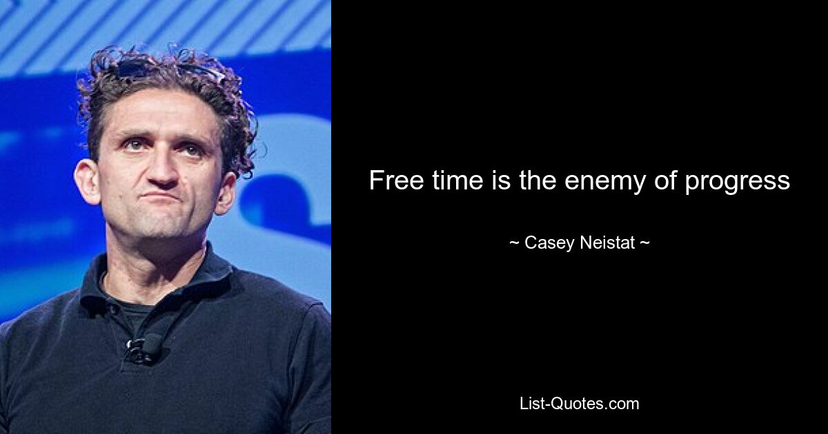 Free time is the enemy of progress — © Casey Neistat