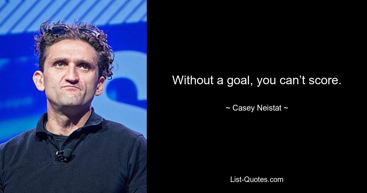 Without a goal, you can’t score. — © Casey Neistat