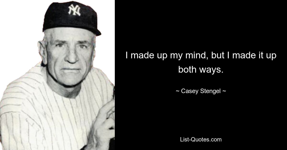 I made up my mind, but I made it up both ways. — © Casey Stengel