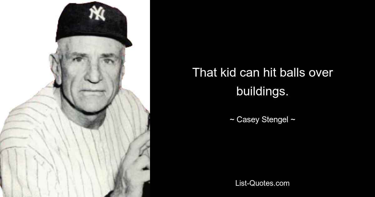 That kid can hit balls over buildings. — © Casey Stengel