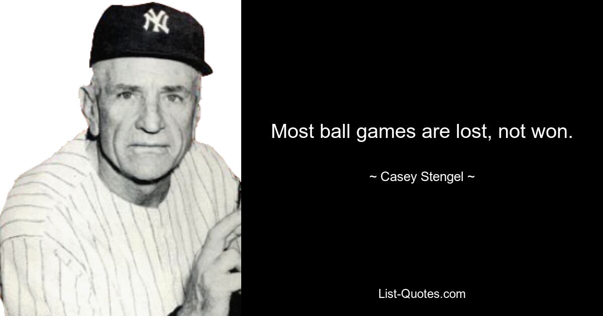 Most ball games are lost, not won. — © Casey Stengel