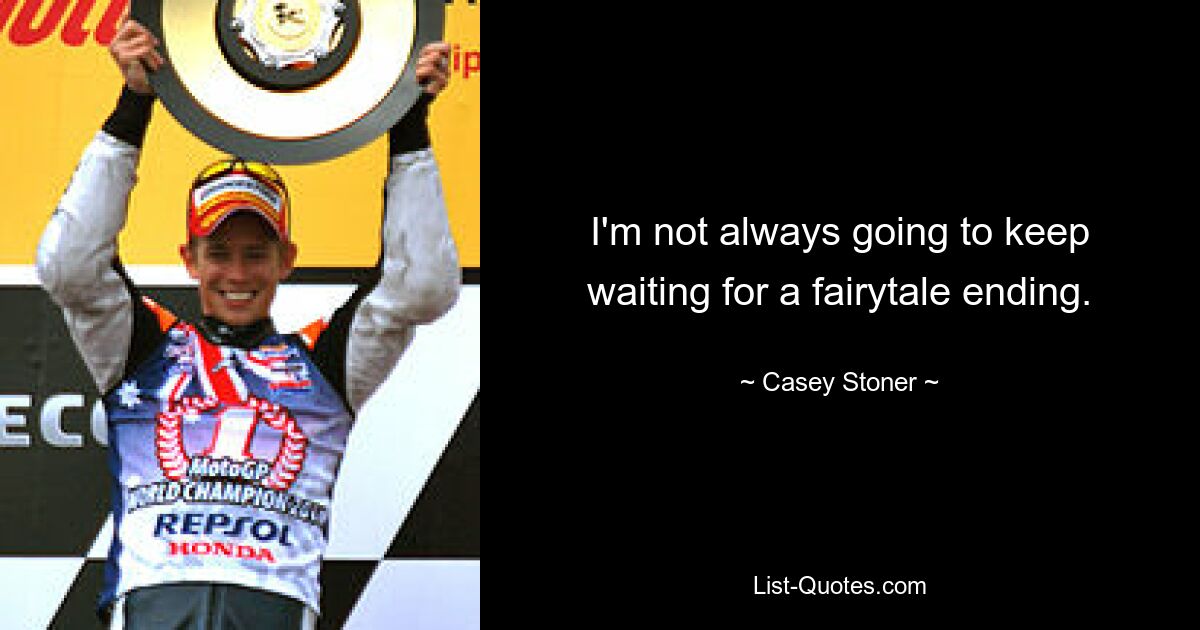 I'm not always going to keep waiting for a fairytale ending. — © Casey Stoner